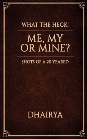 what-the-heck-me-my-or-mine-by-dhairya